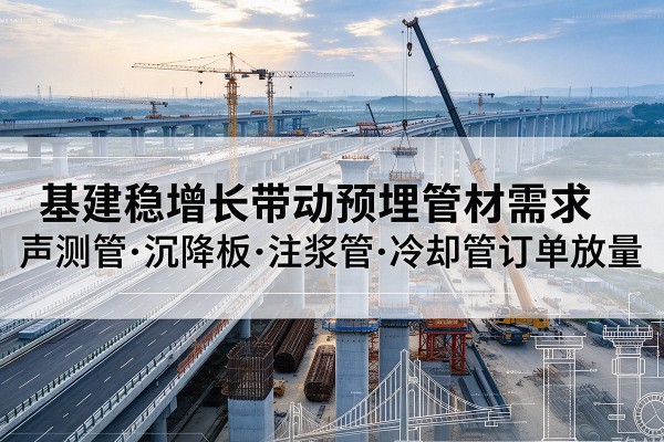 鼎湖基建稳增长带动预埋监测管材需求，声测管、沉降板、注浆管订单持续放量